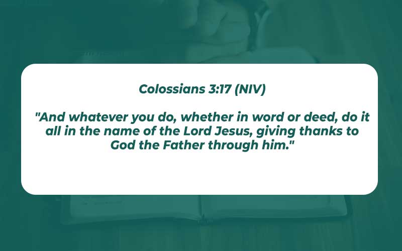 Colossians 3:17 (NIV) "And whatever you do, whether in word or deed, do it all in the name of the Lord Jesus, giving thanks to God the Father through him."